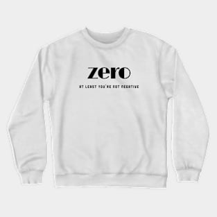 Zero, at least you're not negative (black writting) Crewneck Sweatshirt